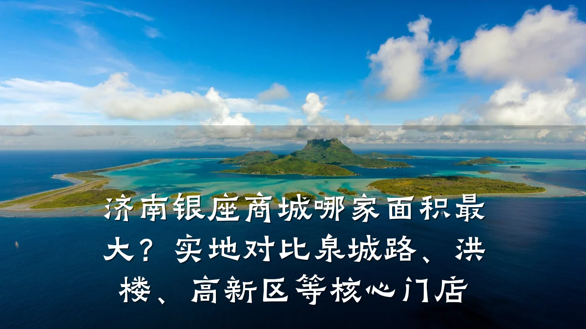济南银座商城哪家面积最大?实地对比泉城路、洪楼、高新区等核心门店