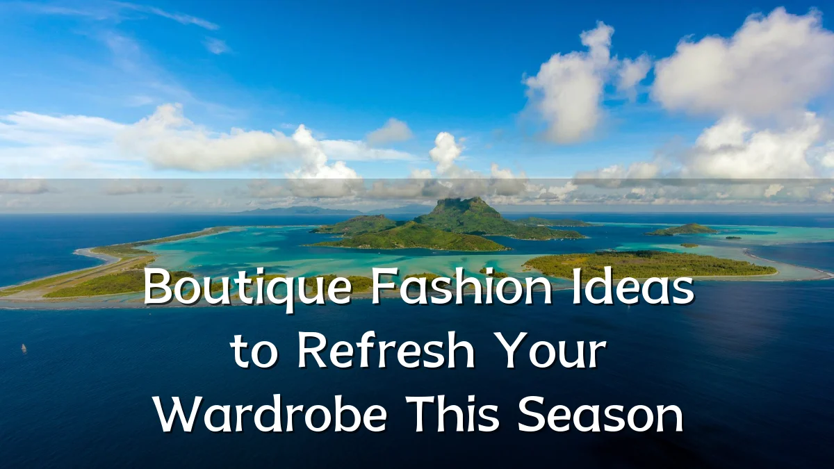 Boutique Fashion Ideas to Refresh Your Wardrobe This Season