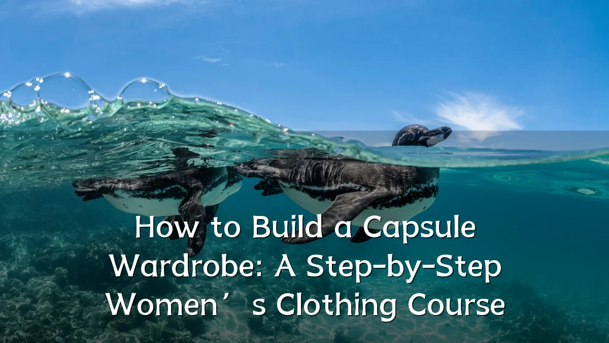 How to Build a Capsule Wardrobe: A Step-by-Step Women’s Clothing Course