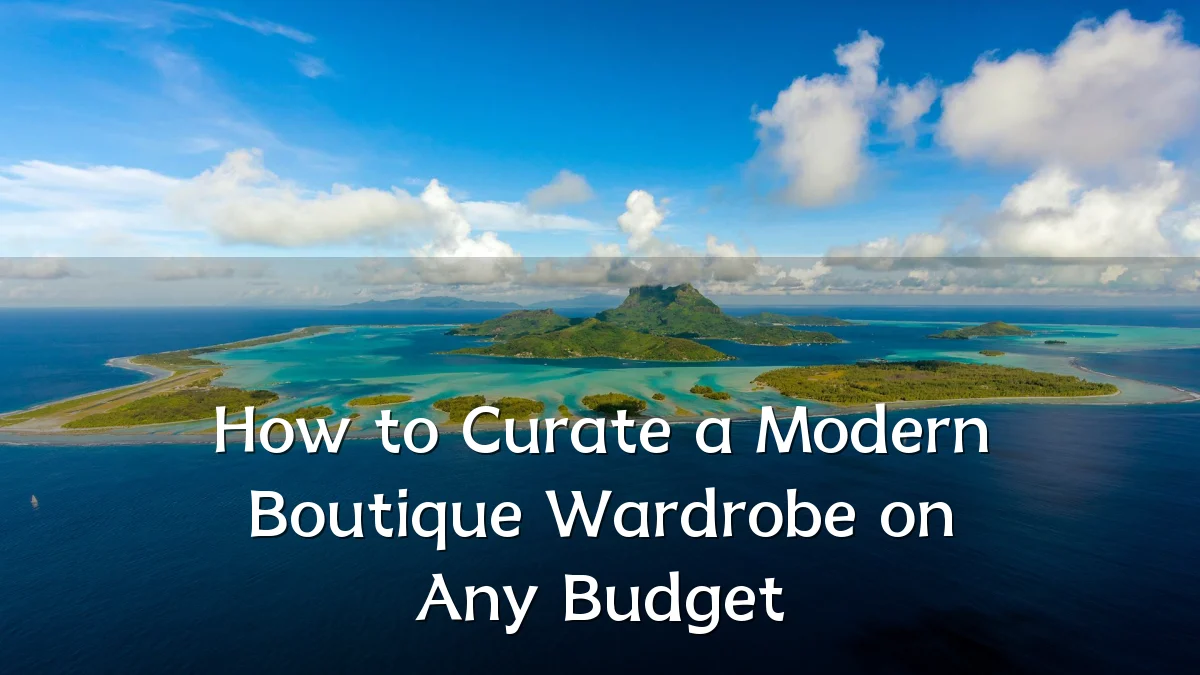 How to Curate a Modern Boutique Wardrobe on Any Budget