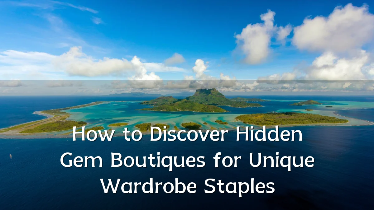 How to Discover Hidden Gem Boutiques for Unique Wardrobe Staples