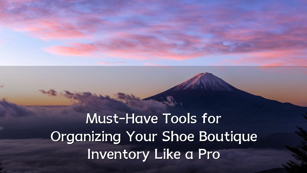 Must-Have Tools for Organizing Your Shoe Boutique Inventory Like a Pro