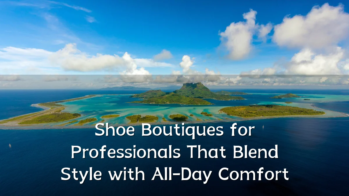 Shoe Boutiques for Professionals That Blend Style with All-Day Comfort