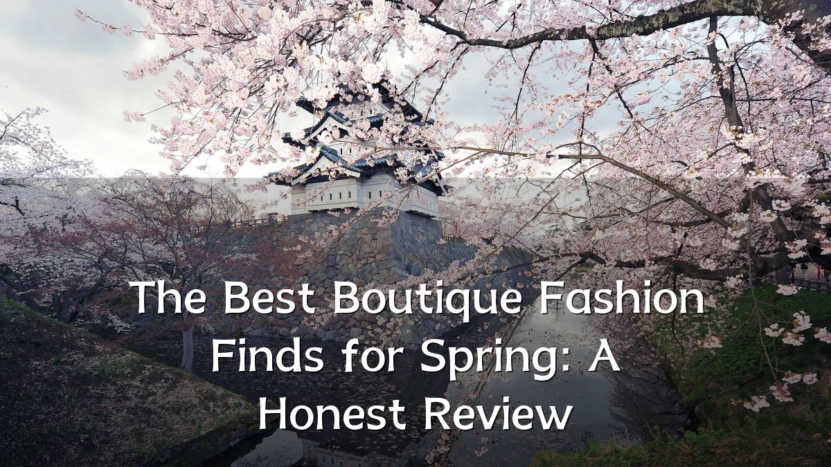 The Best Boutique Fashion Finds for Spring: A Honest Review
