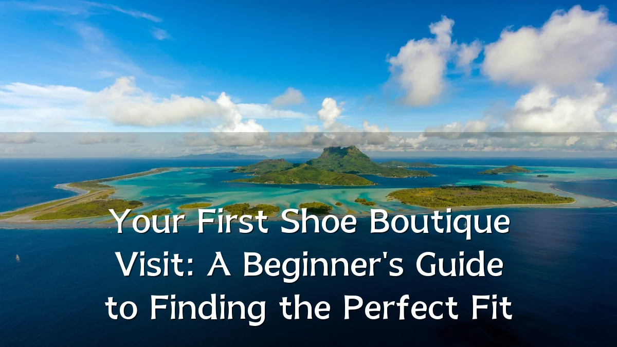 Your First Shoe Boutique Visit: A Beginner's Guide to Finding the Perfect Fit
