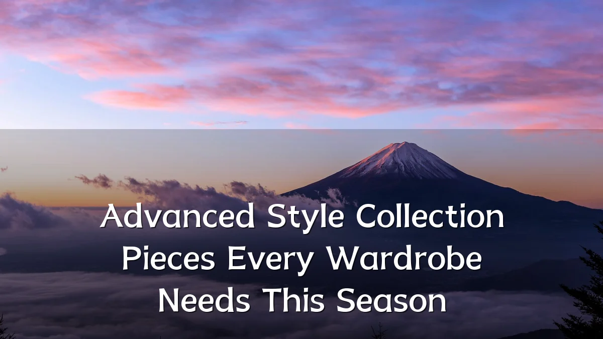 Advanced Style Collection Pieces Every Wardrobe Needs This Season