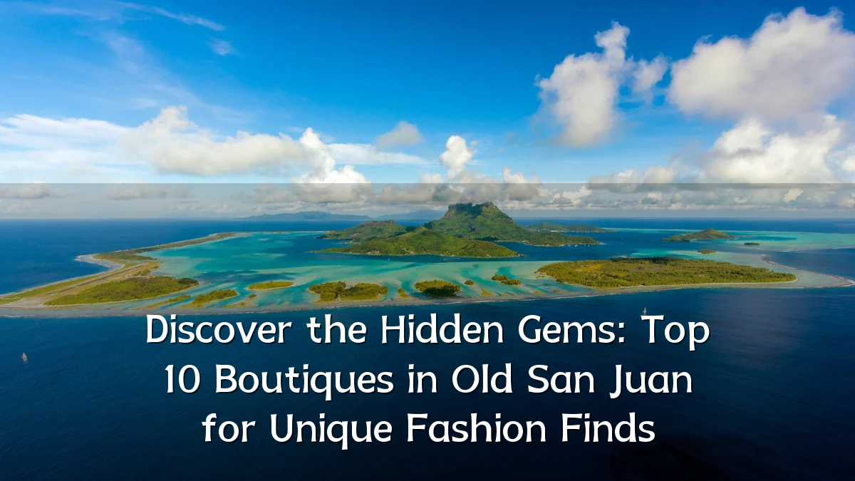 Discover the Hidden Gems: Top 10 Boutiques in Old San Juan for Unique Fashion Finds
