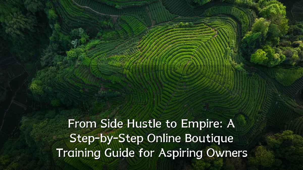From Side Hustle to Empire: A Step-by-Step Online Boutique Training Guide for Aspiring Owners