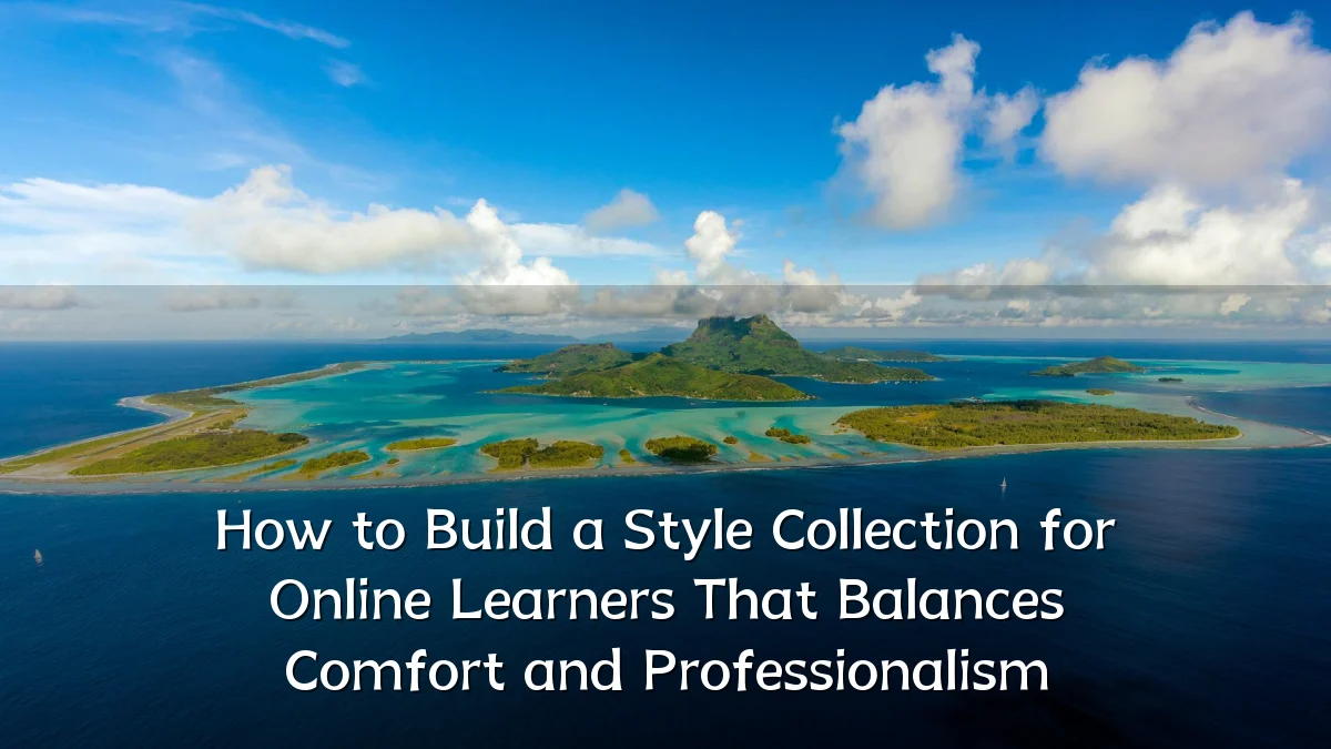 How to Build a Style Collection for Online Learners That Balances Comfort and Professionalism