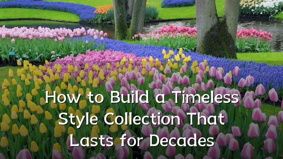How to Build a Timeless Style Collection That Lasts for Decades