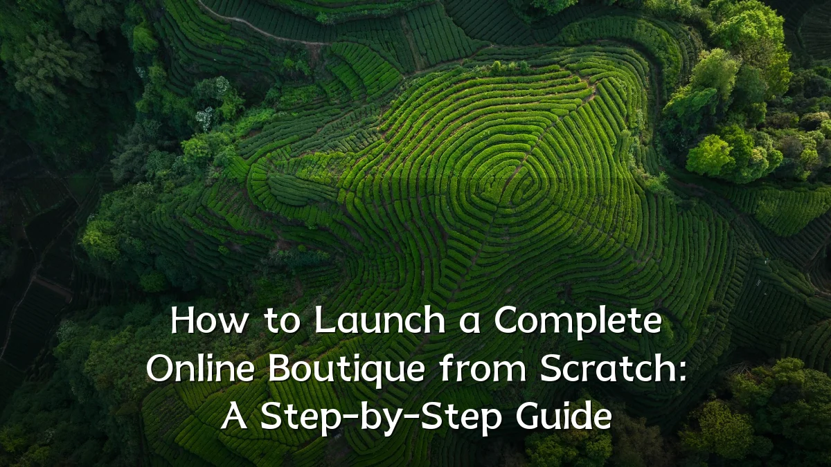 How to Launch a Complete Online Boutique from Scratch: A Step-by-Step Guide
