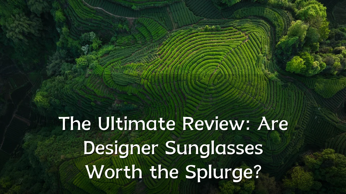 The Ultimate Review: Are Designer Sunglasses Worth the Splurge?