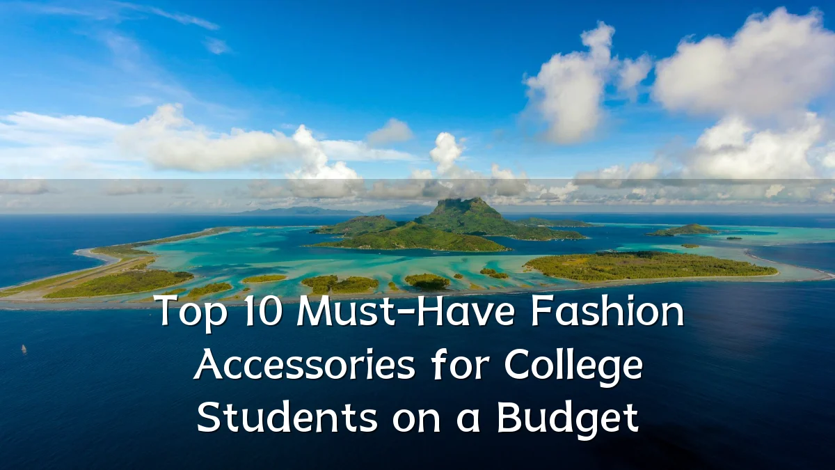 Top 10 Must-Have Fashion Accessories for College Students on a Budget